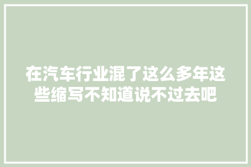 在汽车行业混了这么多年这些缩写不知道说不过去吧