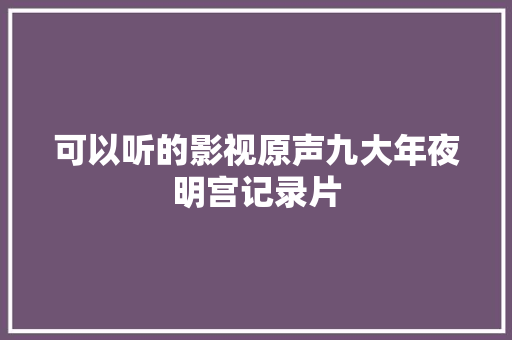可以听的影视原声九大年夜明宫记录片