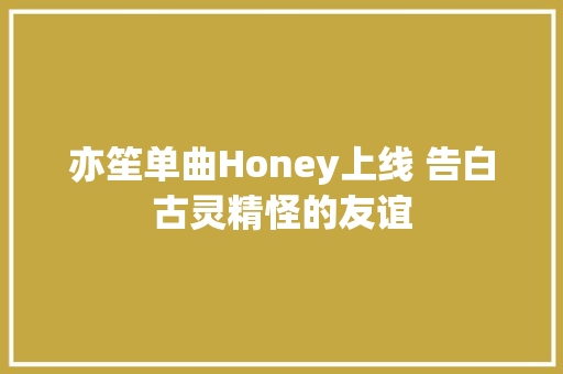 亦笙单曲Honey上线 告白古灵精怪的友谊