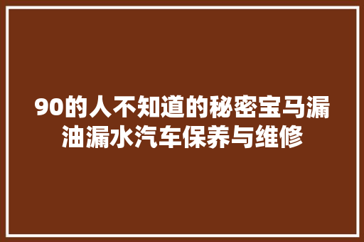 90的人不知道的秘密宝马漏油漏水汽车保养与维修