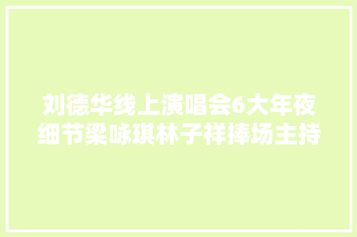 刘德华线上演唱会6大年夜细节梁咏琪林子祥捧场主持人成独一遗憾