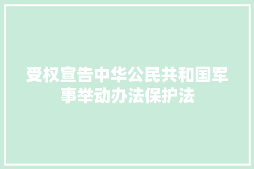 受权宣告中华公民共和国军事举动办法保护法