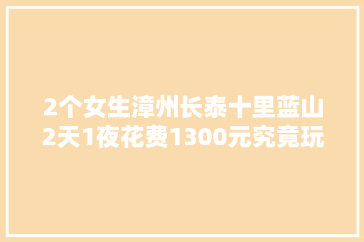 2个女生漳州长泰十里蓝山2天1夜花费1300元究竟玩些什么