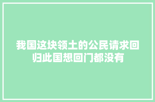 我国这块领土的公民请求回归此国想回门都没有