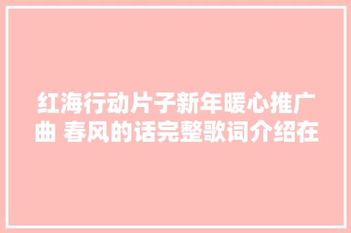 红海行动片子新年暖心推广曲 春风的话完整歌词介绍在哪听  第1张