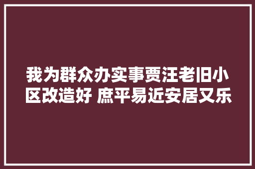我为群众办实事贾汪老旧小区改造好 庶平易近安居又乐居