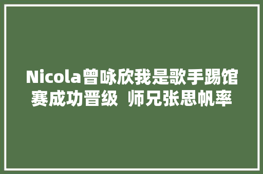 Nicola曾咏欣我是歌手踢馆赛成功晋级  师兄张思帆率熊家族亲临现场加油助阵