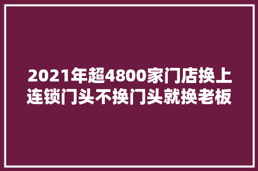 2021年超4800家门店换上连锁门头不换门头就换老板