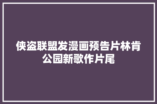 侠盗联盟发漫画预告片林肯公园新歌作片尾