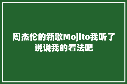 周杰伦的新歌Mojito我听了说说我的看法吧 休闲娱乐