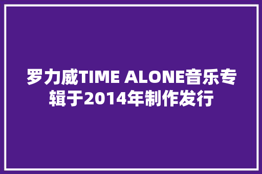 罗力威TIME ALONE音乐专辑于2014年制作发行