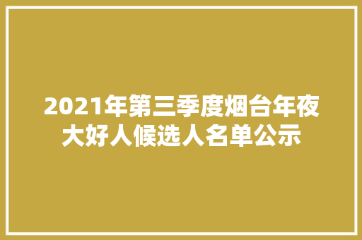 2021年第三季度烟台年夜大好人候选人名单公示