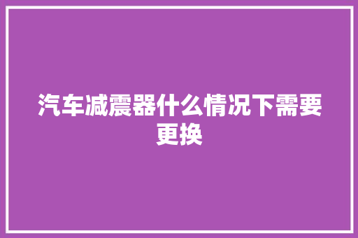 汽车减震器什么情况下需要更换