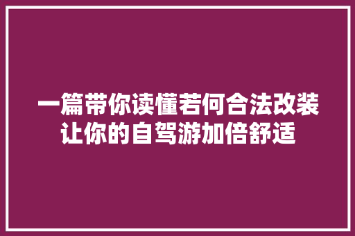 一篇带你读懂若何合法改装让你的自驾游加倍舒适