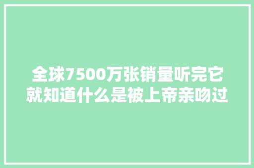 全球7500万张销量听完它就知道什么是被上帝亲吻过的嗓音