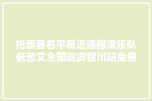 抢票著名平易近谣摇滚乐队低苦艾全国巡演银川站免费送票