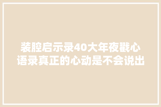 装腔启示录40大年夜戳心语录真正的心动是不会说出口的