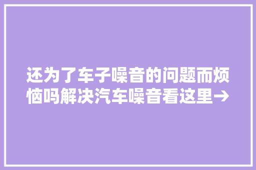 还为了车子噪音的问题而烦恼吗解决汽车噪音看这里→