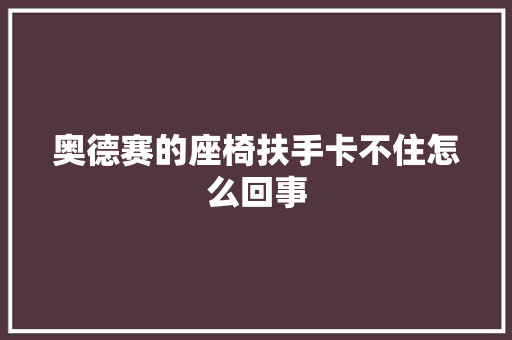 奥德赛的座椅扶手卡不住怎么回事