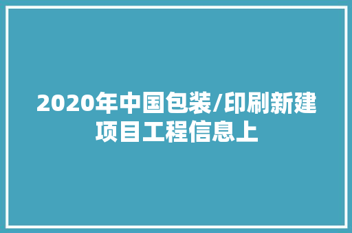 2020年中国包装/印刷新建项目工程信息上