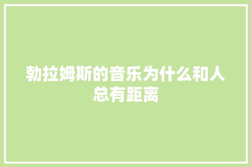 勃拉姆斯的音乐为什么和人总有距离