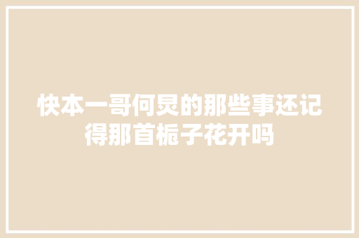 快本一哥何炅的那些事还记得那首栀子花开吗