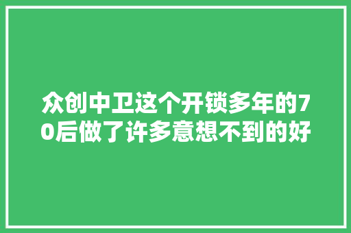 众创中卫这个开锁多年的70后做了许多意想不到的好事