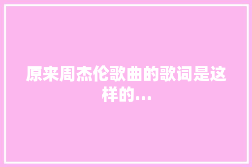 原来周杰伦歌曲的歌词是这样的…