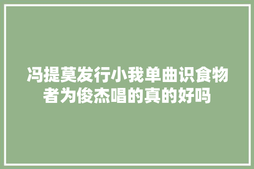 冯提莫发行小我单曲识食物者为俊杰唱的真的好吗