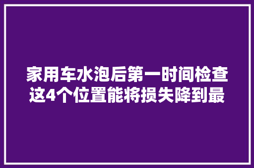 家用车水泡后第一时间检查这4个位置能将损失降到最低