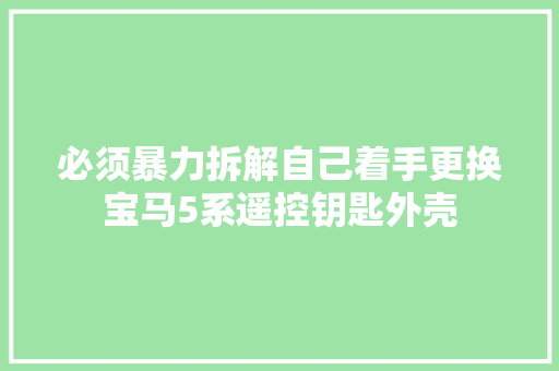 必须暴力拆解自己着手更换宝马5系遥控钥匙外壳