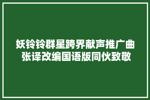 妖铃铃群星跨界献声推广曲 张译改编国语版同伙致敬经典
