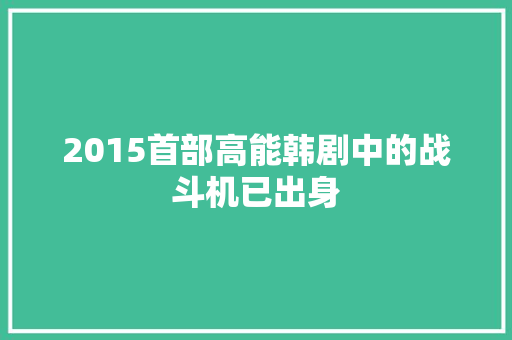 2015首部高能韩剧中的战斗机已出身 休闲娱乐