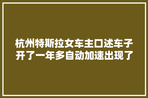 杭州特斯拉女车主口述车子开了一年多自动加速出现了六七次