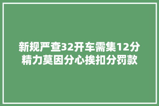 新规严查32开车需集12分精力莫因分心挨扣分罚款