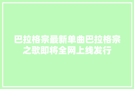 巴拉格宗最新单曲巴拉格宗之歌即将全网上线发行