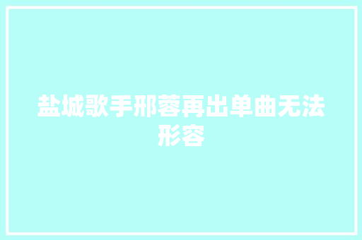 盐城歌手邢蓉再出单曲无法形容