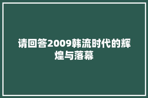 请回答2009韩流时代的辉煌与落幕