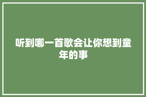 听到哪一首歌会让你想到童年的事