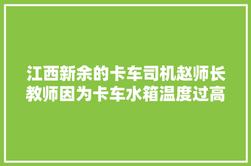 江西新余的卡车司机赵师长教师因为卡车水箱温度过高