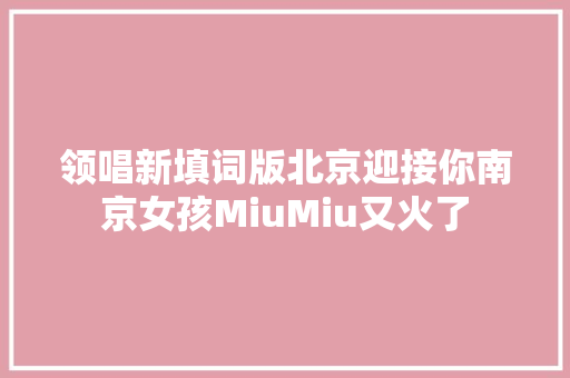 领唱新填词版北京迎接你南京女孩MiuMiu又火了