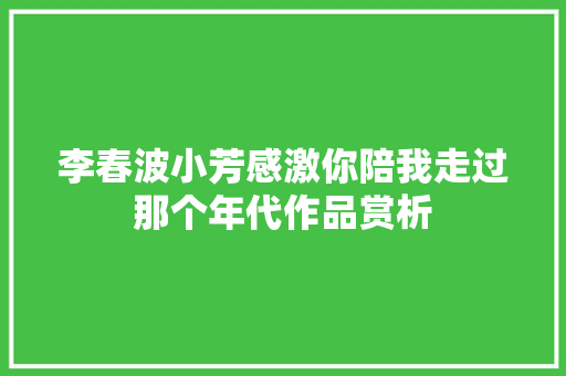 李春波小芳感激你陪我走过那个年代作品赏析