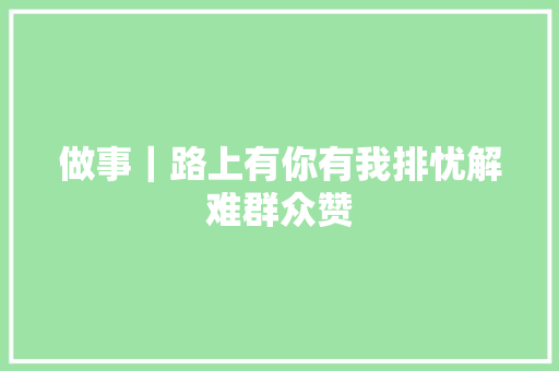 做事｜路上有你有我排忧解难群众赞