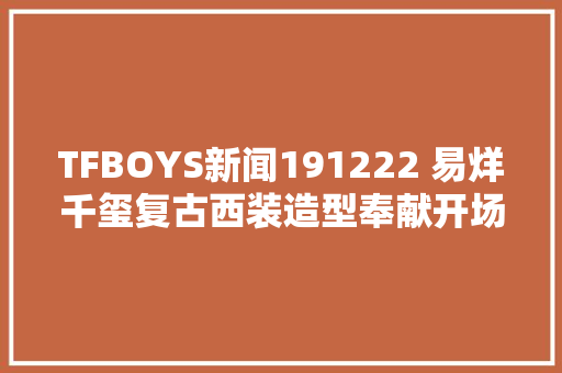 TFBOYS新闻191222 易烊千玺复古西装造型奉献开场好歌赓续复古装令人心动