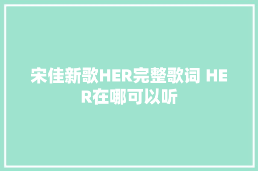 宋佳新歌HER完整歌词 HER在哪可以听