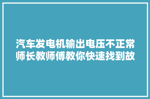 汽车发电机输出电压不正常师长教师傅教你快速找到故障点