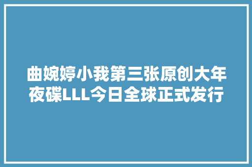曲婉婷小我第三张原创大年夜碟LLL今日全球正式发行