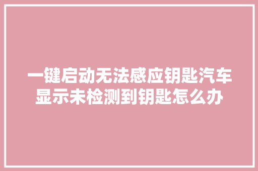 一键启动无法感应钥匙汽车显示未检测到钥匙怎么办