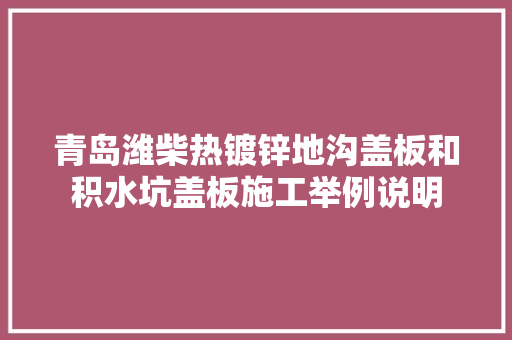 青岛潍柴热镀锌地沟盖板和积水坑盖板施工举例说明