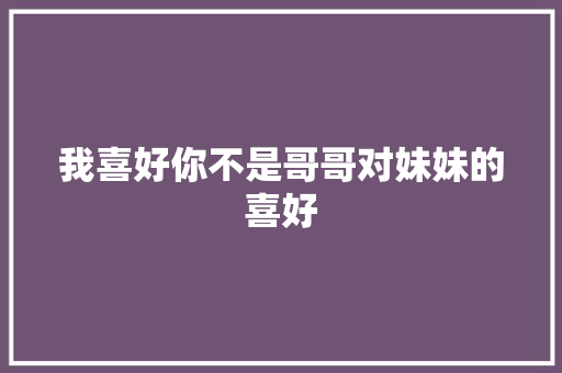 我喜好你不是哥哥对妹妹的喜好